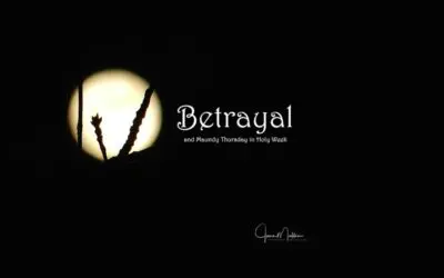 HOLY WEEK – MAUNDY THURSDAY-Betrayal